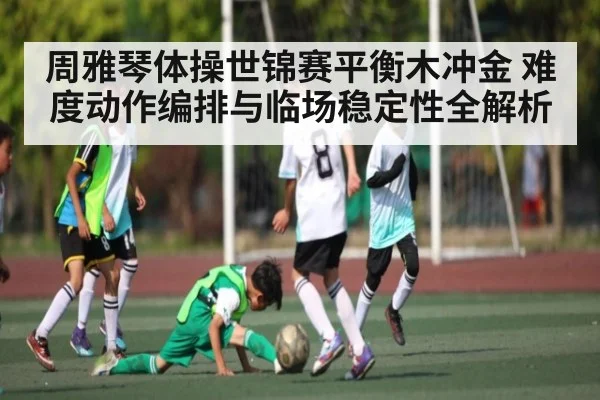 周雅琴体操世锦赛平衡木冲金 难度动作编排与临场稳定性全解析